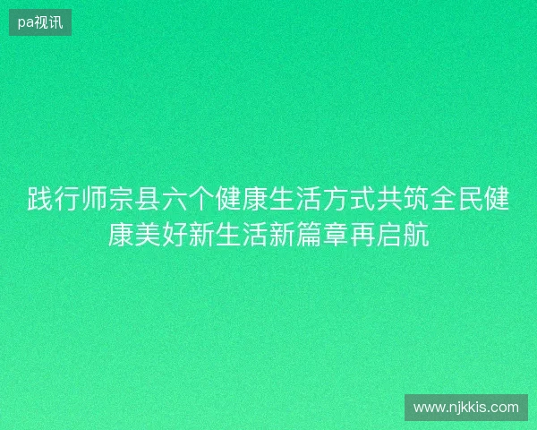 践行师宗县六个健康生活方式共筑全民健康美好新生活新篇章再启航